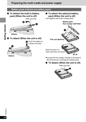 Page 1414
RQT6912
Getting Started
Preparing the multi cradle and power supply
1
2
DC IN
This unit (Bottom)Battery pack
Part number CGP-H501
≥Connect the AC adaptor directly to the player’s
DC IN terminal to recharge the battery pack.
∫To detach (When the unit is off)
2
1
Slide and hold.
∫To attach the optional battery
pack (When the unit is off)
Use together with built-in battery pack.
1 2
BottomSlide and hold.
∫To attach (When the unit is off) ∫To detach the built-in battery
pack (When the unit is off)
Battery...