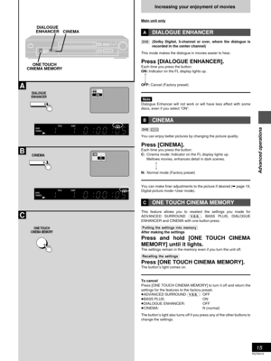 Page 1515
Advanced operations
RQT6012
A
B
C
DIALOGUE
ENHANCER
ONE TOUCHCINEMA MEMORY
CINEMA
PGM RND
DVDVCDA-BTITLETRACK CHAP V.S.S. BASSCINEMA
VIDEO
ON
PGM RND
DVDVCDA-BTITLETRACK CHAP V.S.S. BASSCINEMA
VIDEO
C
OPEN/CLOSERANDOMPROGRESSIVE  
OUT
DIALOGUE
ENHANCER ADVANCED
SURROUND ONE TOUCH
CINEMA MEMORYBASS
PLUS
CINEMA
POWER
V.S.S.
DIALOGUE
ENHANCER
CINEMA
ONE TOUCH
CINEMA MEMORY
Increasing your enjoyment of movies
Main unit only

ADIALOGUE ENHANCER
(Dolby Digital, 3-channel or over, where the dialogue is...