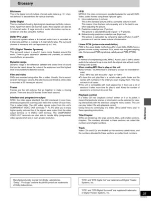 Page 2525
Reference
RQT6012
I/P/BMPEG 2, the video compression standard adopted for use with DVD-
Video, codes frames using these 3 picture types.
I:Intra coded picture (I-picture)
This is the standard picture and is a complete picture in itself.
This means it has the best picture quality and is the best to use
when adjusting the picture.
P:Predictive coded picture (P-picture)
This picture is calculated based on past I or P-pictures.
B:Bidirectionally-predictive coded picture (B-picture)
This picture is...