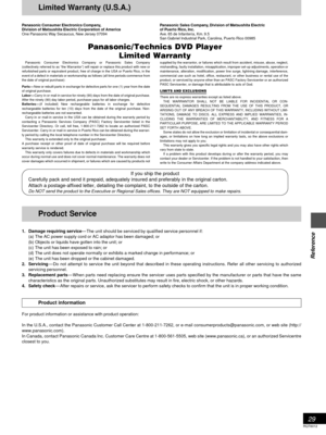 Page 2929
Reference
RQT6012
Limited Warranty (U.S.A.)
Panasonic Consumer Electronics Company,
Division of Matsushita Electric Corporation of America
One Panasonic Way Secaucus, New Jersey 07094
 	






Panasonic Sales Company, Division of Matsushita Electric
of Puerto Rico, Inc.
Ave. 65 de Infantería, Km. 9.5
San Gabriel Industrial Park, Carolina, Puerto Rico 00985
If you ship the product
Carefully pack and send it prepaid, adequately insured and preferably in the...