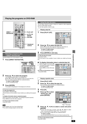 Page 1515
RQT6549
Advanced operations
SLEEP POWER
SETUPOPEN/CLOSE
SLOW/SEARCHSKIP
STOP PLAY
PAUSE
MENU TOP MENUDIRECT
NAVIGATORPLAY LIST
ENTER
DISPLAY
SUBTITLE
PROGRAM
RANDOM
REPEAT
A-B REPEATCANCELAUDIO ANGLE
QUICK REPLAYRETURN
010
123
456
789
A.SRDCINEMA
D.ENH AUDIO ONLY
RETURN 3,4,2, 1
ENTER PLAY LIST DIRECT
NAVIGATOR
Playing the programs on DVD-RAM
Numbered
buttons
[RAM]
Selecting a program to play
—DIRECT NAVIGATOR
Use the program list to find programs to play.
1Press [DIRECT NAVIGATOR].
2Press [3, 4] to...