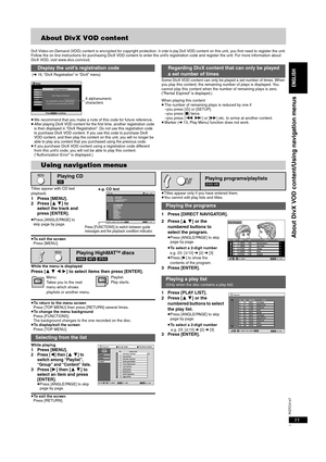 Page 11RQTC0147
11
About DivX VOD content
DivX Video-on-Demand (VOD) content is encrypted for copyright protection. In order to play DivX VOD content on this unit, you first need to register the unit.
Follow the on line instructions for purchasing DivX VOD content to enter the unit’s registration code and register the unit. For more information about 
DivX VOD, visit www.divx.com/vod.
 (➜16, “DivX Registration” in “DivX” menu)
≥We recommend that you make a note of this code for future reference.
≥After playing...