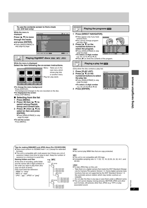 Page 7RQT7240
7
While the menu is 
displayed
Press [3 4] to move 
through the tracks 
and press [ENTER].
≥Press [ANGLE/PAGE] to 
skip page by page. 
While the menu is displayed
Select the item following the on-screen instructions.
≥To change the menu background 
Press [DISPLAY].
The background changes to the one recorded on the disc.
≥To display/exit the screen 
Press [TOP MENU].
∫Selecting from the list1 Press [MENU].
2 Press [2] then [3 4] to 
switch among Playlist, 
Group and Content lists.
3 Press [ 1]...