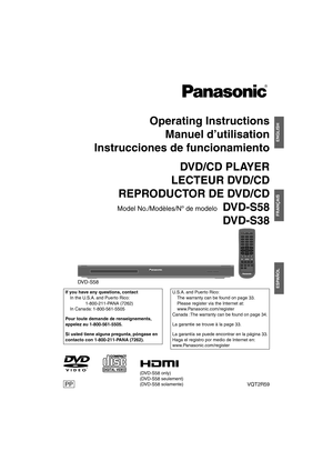 Page 1Operating InstructionsManuel d’utilisation
Instrucciones de funcionamiento
DVD/CD PLAYER
LECTEUR DVD/CD
REPRODUCTOR DE DVD/CD
Model No./Modèles/Nº de modelo DVD-S58
 DVD-S38
PPVQT2R59
If you have any questions, contact
  In the U.S.A. and Puerto Rico: 
   1-800-211-PANA (7262)
  In Canada: 1-800-561-5505
Pour toute demande de renseignements, 
appelez au 1-800-561-5505.
Si usted tiene alguna pregunta, póngase en 
contacto con 1-800-211-PANA (7262).U.S.A. and Puerto Rico:
  The warranty can be found on...