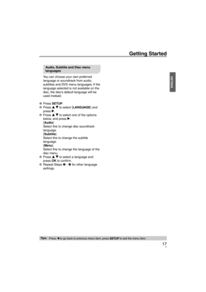 Page 1717
ENGLISH
Getting Started
Audio, Subtitle and Disc menu 
languages
You can choose your own preferred 
language or soundtrack from audio, 
subtitles and DVD menu languages. If the 
language selected is not available on the 
disc, the disc’s default language will be 
used instead.
1 Press  SETUP.
2 Press  e r to select {LANGU
 AGE} and 
press q.
3 Press  e r to select one of the options 
belo
 w, and press q.
{Audio}
Select this to change disc soundtrack 
language.
{Subtitle}
Select this to change the...