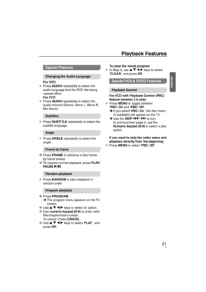 Page 2121
ENGLISH
Playback Features
Special Features
Changing the Audio Language
For DVD
Press AUDIO repeatedly to select the 
audio language that the DVD title being 
viewed offers.
For VCD
Press AUDIO repeatedly to select the 
audio channel (Stereo, Mono L, Mono R, 
Mix Mono).
Subtitles
Press SUBTITLE repeatedly to select the 
subtitle language.
Angle
Press ANGLE repeatedly to select the 
angle.
Frame by frame
1 Press  FRAME to adv
 ance a disc frame 
by frame ahead.
2  To resume normal playback, press PLA...