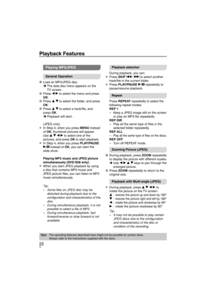 Page 2222
Playback Features
Playing MP3/JPEG
General Operation
1  Load an MP3/JPEG disc. The data disc men
 u appears on the 
TV screen.
2 Press  w q to select the men
 u and press 
OK.
3 Press  e r to select the f
 older, and press 
OK.
4 Press  e r to select a tr
 ack/ﬁ le, and 
press OK. Playback will start.
(JPEG only)
In Step 4, when you press MENU instead 
of OK, thumbnail pictures will appear.
Use e r w q to select one of the 
pictures, and press OK to start playback.
In Step 4, when you press PLAY/PAUSE...