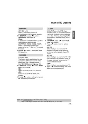 Page 2525
ENGLISH
DVD Menu Options
Resolution
(DVD-S58 only)
Select a video resolution that is 
compatible with the TV display capability.
1 In ‘SYSTEM’, press e r to select  {Resolution}, then press q.
{A

uto}
It detects and selects the best supported 
video resolution automatically.
{480P/576P}, {720P}, {1080i}, {1080P}
Select a video resolution that best 
supported by the TV. See the TVs manual 
for details.
2 Press  e r to select a setting and press 
OK to conﬁ  rm

.
HDMI CEC
(DVD-S58 only)
This feature...