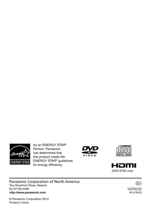 Page 16Panasonic Corporation of North AmericaTwo Riverfront Plaza, Newark,
NJ 07102-5490
http://www.panasonic.com
© Panasonic Corporation 2013
Printed in China
VQT5C22M1213KZ0
En
As an ENERGY STAR® 
Partner, Panasonic 
has determined that 
this product meets the 
ENERGY STAR
® guidelines 
for energy efﬁ  ciency.
(DVD-S700 only) 