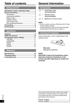 Page 44
VQT5C22
Table of contentsGeneral Information
Accessories
1 Audio/Video cable(K2KA6BA00004)
1 Remote Control(N2QAYA000080)
2 Batteries for remote control
NOTE
•  Product numbers correct as of December 2013. These  may be subject to change.
To order accessories, refer to “Accessory Purchases 
(United States and Puerto Rico)” on page 14.
Inserting the batteries
Insert so the poles (+ and –) match those in the 
remote control.
R03, AAA
(Manganese batteries)
NOTE:
DVD-S700 is used in the illustrations...