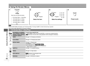 Page 16
RQTC0128

Using On-Screen Menus
1234
Select the item.Press to exit.
SelectSelect
Items shown differ depending on the type of software.
Each time you press the button:
On-Screen Menu 1
On-Screen Menu 2
On-Screen Menu 3
On-Screen Menu 4
Exit
On-Screen Menu 1 (Disc/Play)
e.g.
T9  C99 PG SEARCH, PL SEARCH, 
TITLE SEARCH, CHAPTER 
SEARCH, TRACK SEARCH, CONTENT SEARCH To start from a speciﬁc item
Press [e r] to select and press [ENTER], or, press the numbered buttons.
This does not work when using playback...