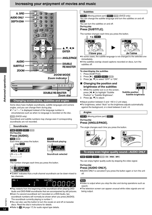 Page 14RQT6974
14
Advanced operations
Increasing your enjoyment of movies and music
Some discs have multiple soundtracks, subtitle languages and camera 
angles, and you can change them during play.
≥“–” or “– –” is displayed instead of the language number in 
circumstances such as when no language is recorded on the disc.
[VCD] (SVCD only)
Soundtrack and subtitle numbers may change even if corresponding 
soundtracks are not recorded.
[RAM] [DVD-A] [DVD-V] [VCD]
During play
Press [AUDIO].[RAM] [VCD][DVD-A]...