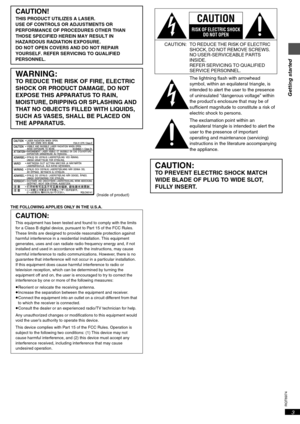 Page 3RQT6974
3
Getting started
 (Inside of product)
THE FOLLOWING APPLIES ONLY IN THE U.S.A.
CAUTION!
THIS PRODUCT UTILIZES A LASER.
USE OF CONTROLS OR ADJUSTMENTS OR 
PERFORMANCE OF PROCEDURES OTHER THAN 
THOSE SPECIFIED HEREIN MAY RESULT IN 
HAZARDOUS RADIATION EXPOSURE.
DO NOT OPEN COVERS AND DO NOT REPAIR 
YOURSELF. REFER SERVICING TO QUALIFIED 
PERSONNEL.
WARNING:
TO REDUCE THE RISK OF FIRE, ELECTRIC 
SHOCK OR PRODUCT DAMAGE, DO NOT 
EXPOSE THIS APPARATUS TO RAIN, 
MOISTURE, DRIPPING OR SPLASHING AND...