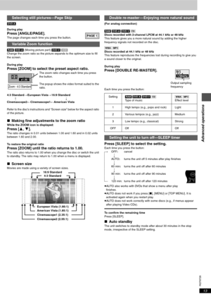 Page 13Advanced operations
RQT6726
13
[DVD-A]
During play
Press [ANGLE/PAGE].The page changes each time you press the button.
[RAM] [DVD-A] (Moving picture part) [DVD-V] [VCD]
Change the zoom ratio so the picture expands to the optimum size to fill 
the screen.
During play
Press [ZOOM] to select the preset aspect ratio.The zoom ratio changes each time you press 
the button.
The popup shows the video format suited to the 
ratio. 
4:3 Standard>European Vista>16:9 Standard
:;
Cinemascope2