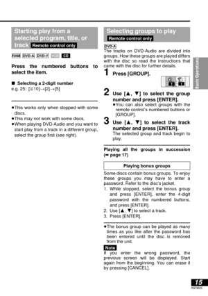 Page 15Basic Operations
15RQT6025
Starting play from a 
selected program, title, or 
track 
Press the numbered buttons to 
select the item.
∫Selecting a 2-digit number
e.g. 25: [S10]>[2]>[5]
≥This works only when stopped with some
discs.
≥This may not work with some discs.
≥When playing DVD-Audio and you want to
start play from a track in a different group,
select the group first (see right).
CDVCD DVD-VDVD-ARAM
Remote control only
Selecting groups to play
The tracks on DVD-Audio are divided into
groups. How...