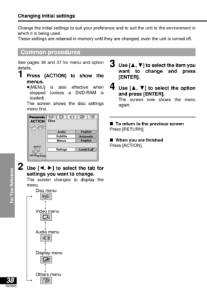 Page 38For Your Reference
38RQT6025
2Use [2, 1] to select the tab for
settings you want to change.
The screen changes to display the
menu.
Disc menu
e
u
Video menu
e
u
Audio menu
e
u
Display menu
e
u
Others menu Change the initial settings to suit your preference and to suit the unit to the environment in
which it is being used.
These settings are retained in memory until they are changed, even the unit is turned off.
Common procedures
Changing initial settings
See pages 36 and 37 for menu and option
details....