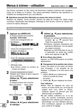 Page 75Opérations avancées 
22RQT6025
Ces icônes consistent en des menus de dimensions réduites contenant des renseigne-
ments sur le disque ou le lecteur. Ces menus permettent d’effectuer des opérations en
modifiant les renseignements qui y sont affichés.
∫Opérations pouvant être effectuées au moyen des menus à icônes
Sélection de chapitre, Durée écoulée, Numéro de page de l’image fixe, Mode image
numérique, Optimisation des dialogues, Affichage du taux de bits, Lecture en reprise A-B,
Lecture en reprise,...