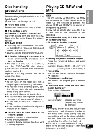 Page 9Getting Started
9RQT6025
Disc handling
precautions
Do not use irregularly shaped discs, such as
heart-shaped.
(These discs can damage the unit.)
∫How to hold a disc
Do not touch the recorded shiny surface.
∫If the surface is dirty
DVD-Audio, DVD-Video, Video CD, CD
Wipe with a damp cloth and then wipe dry.
Wipe from the center toward the circum-
ference.
DVD-RAM, DVD-R
≥Clean only with DVD-RAM/PD disc clea-
ner available from Panasonic dealers, part
number LF-K200DCA1.
≥Never use cloths or cleaners for...