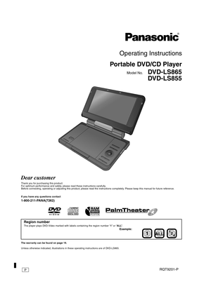 Page 1
RQT9201-P
Operating Instructions
Portable DVD/CD Player
Model No.     DVD-LS865
DVD-LS855
Dear customer
Thank you for purchasing this product.
For optimum performance and safety, please read these instructions carefully.
Before connecting, operating or adjusting this product, please read the instructions completely. Please keep this manual for fu ture reference.
If you have any questions contact
1-800-211-PANA(7262)
The warranty can be found on page 19.
Unless otherwise indicated, illustrations in these...