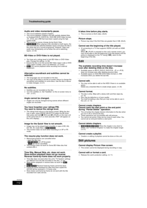 Page 112112
RQT9434
Troubleshooting guide
Audio and video momentarily pause.
¾This occurs between playlist chapters.
¾ This occurs between chapters and with partially deleted titles 
on finalised DVD-R, DVD-R DL, DVD-RW (DVD-Video format), 
+R, +R DL and +RW that have been copied using the high 
speed mode.
¾ This occurs as scenes change during Quick View.
¾ [-R]DL]  [+R]DL] When playing a title recorded on both layers, the 
unit automatically switches between layers and plays the title in 
the same way as a...