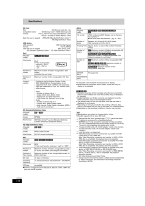 Page 116116
RQT9434
Specifications
SD Card
Slot:SD Memory Card slot: 1 pc
Compatible media: SD Memory Card
§ 4, SDHC Memory Card
Format: FAT12, FAT16§5 (In case of SD Memory Card)
FAT 3 2§ 5 (In case of SDHC Memory Card)
Data that can be played:  JPEG, SD (Standard Definition)-Video§ 6,
HD (High Definition)-Video
USB device
USB standard:  USB 2.0 High Speed
Format: FAT16, FAT32
Data that can be played:  MP3, JPEG, DivX, 
SD (Standard Definition)-Video
§7, HD (High Definition)-Video§ 8
DivX
SD (Standard...