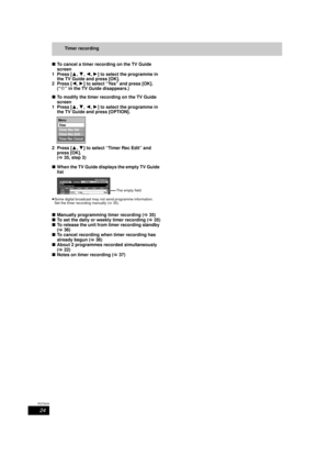 Page 2424
RQT9434
Timer recording
∫ To cancel a timer recording on the TV Guide 
screen
1 Press [ 3,4,2 ,1 ] to select the programme in 
the TV Guide and press [OK].
2 Press [ 2,1] to select “Yes” and press [OK]. 
(“ F ” in the TV Guide disappears.)
∫ To modify the timer recording on the TV Guide 
screen
1 Press [ 3,4,2 ,1 ] to select the programme in 
the TV Guide and press [OPTION].
2 Press [ 3,4] to select “Timer Rec Edit” and 
press [OK].
( > 35, step 3)
∫ When the TV Guide displays the empty TV Guide...