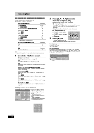 Page 8080
RQT9434
Entering text
[HDD] [BD-RE]  [BD-R] [RAM] [-R] [-R]DL]  [-RW‹V›] [+R] [+R]DL]  [+RW] [SD]
You can give names to recorded titles, etc. 
The maximum number of characters:
§Title name for timer recording
[Note]
If a name is long, parts of it may not be shown in some screens.
1Show Enter Title Name screen.
2Press [ 3,4,2,1] to select a 
character and press [OK].
Repeat this step to enter other characters.
≥ To delete a character
Press [ 3,4,2,1] to select the character in the name 
field and press...