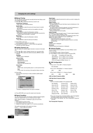 Page 8888
RQT9434
Changing the unit’s settings
∫ Manual Tuning
You can add each new channels manually that the Auto Setup could 
not complete successfully.
1 Press [ 3,4] to select the channel you want to set.
Transponder Frequency Enter value with numbered buttons.
Symbol Rate Press [ 2,1] to select the auto and manual input of symbol 
rate method.
≥ Data flow transmission rate from  the satellite to the dish.
Polarisation Press [ 2,1] to select the Polarisation method.
≥ Polarisation indicates whether the...