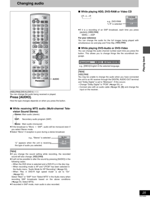 Page 2525
RQT6986
Playing back
Changing audio
[HDD] [RAM] [DVD-A] [DVD-V] [VCD]
You can change the audio being received or played.
Press [AUDIO].
How the type changes depends on when you press the button.
∫While receiving MTS audio (Multi-channel Tele-
vision Sound Stereo) 
[.Stereo:Main audio (stereo)
lv
lSAP:Secondary audio program (SAP)
lv
a-Mono:Main audio (monaural)
≥If the broadcast is “MonoiSAP”, audio will be monaural even if
you select Stereo mode.
≥Select “Mono” if reception is poor during a stereo...