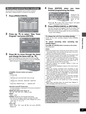 Page 2727
RQT6986
Timer recording
You can enter up to 32 programs up to a month in advance. 
Each daily or weekly program is counted as one program.
1Press [PROG/CHECK].
2Press [3, 4 ] to select “New Timer
Program” and press [ENTER].
3Press [ 1] to move through the items
and change the items with [ 3, 4 ].
≥The current settings are shown each time you press [ 1].
≥ You may use the numbered buttons to enter the CHANNEL,
DATE, ON (start Time), and OFF (Finish Time).
≥ CHANNEL (Channel number and caption)
≥ DATE...