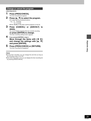 Page 2929
RQT6986
Timer recording
[HDD] [RAM] [DVD-R]
1Press [PROG/CHECK].
The timer recording list appears.
2Press [3, 4] to select the program.
≥To select with the numbered buttons:
e.g., “5”: [0] ➜ [5]
“15”: [1] ➜ [5]
≥Press [2, 1] to skip down several programs on the list.
3Press [CANCEL] or [ADD/DLT] to
delete,
You cannot delete programs that are currently recording.
or press [ENTER] to change.
The timer recording setting screen appears.
4If you pressed [ENTER] in step 3,
Move through the items with [2,...