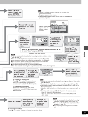 Page 3737
RQT6986
Editing0:19  SP Remaining Recording Time
Shorten Segment
Corresponding PLAY LIST will also be erased.
Erase Cancel
RETURN
ENTERSELECT
Shorten
     Segment
0 : 00 . 01Start– : – – . – –End3
StartEndNextExit
0 : 00 . 01
PLAY03
RETURN ENTERSELECT
N
S
0 : 00 . 01StartEnd3
StartEndNextExit
0 : 10 . 15
RETURN ENTERSELECT
0 : 10 . 15
N
SShorten
     Segment03
3
Divide Program
Divide Cancel
RETURN
ENTERSELECT
Once you divide the program,  
it will not be restored to the original.
DIRECT NAVIGATOR
No...