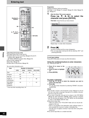 Page 4646
RQT6986
Editing
Entering text
[HDD] [RAM] [DVD-R] [SD] [CARD]
This page shows how to enter text for:
≥Program titles for timer recording (➜pages 26 and 27)
Program titles (➜page 36)
SD VIDEO (MPEG4) program titles (➜page 43)
≥Play list titles (➜page 34)
≥Disc titles (➜page 44)
≥Folder titles of still pictures (➜page 39)
You can enter characters up to:
§ From the timer recording menu: 44Preparation
Release protection before proceeding. 
Cartridge or card ➜page 10, program ➜page 36, folder ➜page 39,...