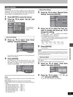 Page 5555
RQT6986
Advanced operation
Preparation
If you connect the unit through a cable TV box or DSS receiver
(➜page 58), tune to your local PBS station before starting auto
clock setting. Use manual clock setting if auto clock setting does not
work or if there is no local PBS channel in your area.
1Press [SETUP] to show the menus.
2Press [3, 4] to select “Set Up” and
press [1].
3Press [3, 4] to select “Auto Clock
Setting” and press [ENTER].
If you have not yet set channels, the “Auto Channel/Clock
Setting”...