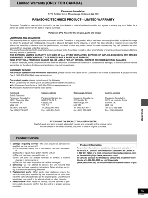 Page 6969
RQT6986
Reference
Limited Warranty (ONLY FOR CANADA)
Panasonic Canada Inc.
5770 Ambler Drive, Mississauga, Ontario L4W 2T3
PANASONIC/TECHNICS PRODUCT—LIMITED WARRANTY
Panasonic Canada Inc. warrants this product to be free from defects in material and workmanship and agrees to remedy any such defect for a
period as stated below from the date of original purchase.
Panasonic DVD Recorder One (1) year, parts and labour
LIMITATIONS AND EXCLUSIONS
This warranty does not apply to products purchased outside...