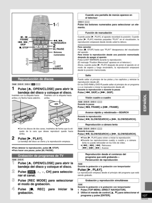 Page 107ESPAÑOL
107
RQT6035
CH
TV/AV
PROG / CHECK
TOP WINDOWFRAME
SKIP
STOP
VCR Plus +
REC
TIME SLIP CM SKIP
V.S.S.
ACTIONTV DV D
AUDIOADD/DLT
REC MODECANCELINPUT
SELECT
LAST
MARKER
MARKER
WRITE
CHDVD
123
456
789
0
PAUSE PLAY
SLOW/SEARCH
STATUS
RETURNENTER
VOLPOWER
POWER
OPEN/CLOSETCERIDROTAGIVANTOPMENUMENU
DISPLAYTSILYALP
 100
TV
∫, STOP6,
 5
;, PAUSE :, 9,
, , 
LAST
MARKER
1·1
2
4 3
2
SKIP FRAMESLOW/SEARCH,
Pulse [, PLAY] para volver a iniciar la reproducción.
Durante las reproducciones cuadro a cuadro y a...