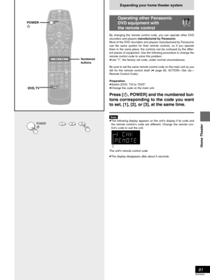 Page 8181
RQT6035
Home Theater
Expanding your home theater system
Operating other Panasonic
DVD equipment with
the remote control
By changing the remote control code, you can operate other DVD
recorders and players manufactured by Panasonic.
Most of the DVD recorders and players manufactured by Panasonic
use the same system for their remote controls, so if you operate
them in the same place, the controls can be confused by the differ-
ent pieces of equipment. Use the following procedure to change the
remote...
