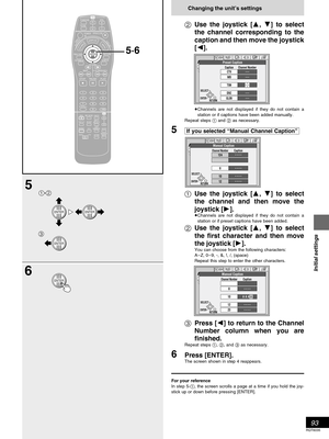 Page 9393
RQT6035
Initial settings
Changing the unit’s settings
Use the joystick [, ] to select
the channel corresponding to the
caption and then move the joystick
[].
Channels are not displayed if they do not contain a
station or if captions have been added manually.
Repeat steps  and  as necessary.
5	
		

	

Use the joystick [, ] to select
the channel and then move the
joystick [].
Channels are not displayed if they do not contain a
station or if preset captions...