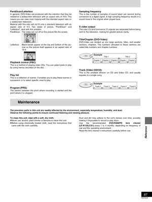 Page 9797
RQT6035
Reference
Example
Track 1 Track 2 Track 3 Track 4 Track 5
Pan&Scan/LetterboxIn general, DVD-Video are produced with the intention that they be
viewed on a widescreen television with an aspect ratio of 16:9. This
means you can view most material with the intended aspect ratio on
a widescreen television.
Material with this ratio will not fit onto a standard television with an
aspect ratio of 4:3. Two styles of picture, “Pan&Scan” and
“Letterbox”, deal with this problem.
Pan&Scan: The sides are...