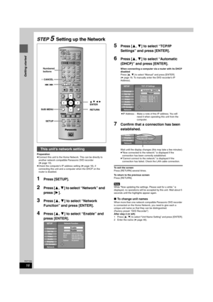Page 1616
RQT7394
Getting started
STEP 5Setting up the Network
Preparation
≥Connect this unit to the Home Network. This can be directly to 
another network compatible Panasonic DVD recorder 
(➡page 10).
≥Check the computer’s IP address setting (➡page 18), if 
connecting this unit and a computer when the DHCP on the 
router is disabled.
1Press [SETUP].
2Press [3,4] to select “Network” and 
press [1].
3Press [3,4] to select “Network 
Function” and press [ENTER].
4Press [3,4] to select “Enable” and 
press...