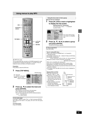 Page 3333
RQT7394
Playing back
Using menus to play MP3
[CD] (MP3 discs only)
This unit plays MP3 files recorded on CD-R/RW designed for audio 
recording that are finalized (➡page 68) on a computer. Files are 
treated as tracks and folders are treated as groups.
Preparation
Press [DVD] to select the DVD drive.
1Press [TOP MENU].
2Press [3,4] to select the track and 
press [ENTER].
Play continues to the last track in the last group.
≥“0” indicates the track currently playing.
≥You can also select the track with...