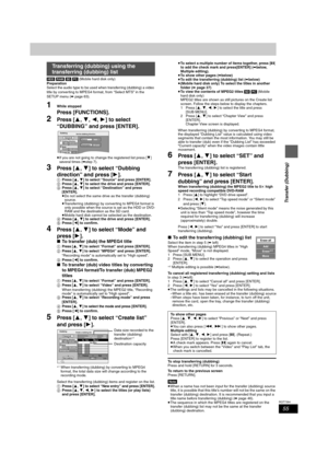 Page 5555
RQT7394
Transfer (Dubbing)
[HDD] [RAM] [SD] [PC] (Mobile hard disk only)
Preparation
Select the audio type to be used when transferring (dubbing) a video 
title by converting to MPEG4 format, from “Select MTS” in the 
SETUP menu (➡page 63).
1While stopped
Press [FUNCTIONS].
2Press [3,4,2,1] to select 
“DUBBING” and press [ENTER].
≥If you are not going to change the registered list press [4] 
several times (➡step 7).
3Press [3,4] to select “Dubbing 
direction” and press [1].
1Press [3,4] to select...