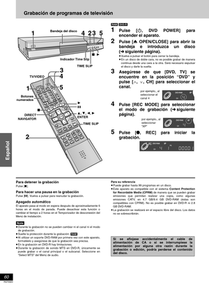 Page 6060
Español
RQT6920
Grabación de programas de televisión
[RAM] [DVD-R]
1Pulse [Í, DVD POWER] para
encender el aparato.
2Pulse [< OPEN/CLOSE] para abrir la
bandeja e introduzca un disco
(➜siguiente página).
≥Vuelva a pulsar el botón para cerrar la bandeja.
≥En un disco de doble cara, no es posible grabar de manera
continua desde una cara a la otra. Será necesario expulsar
el disco y darle la vuelta.
3Asegúrese de que [DVD, TV] se
encuentre en la posición “DVD” y
pulse [W, X, CH] para seleccionar el
canal....