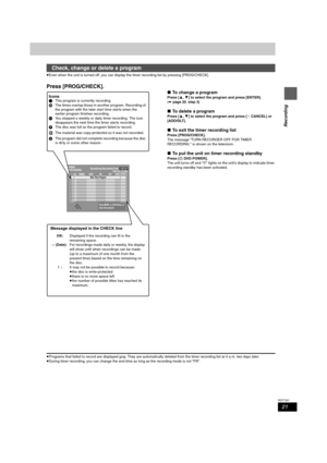 Page 2121
RQT7301
Recording
≥Even when the unit is turned off, you can display the timer recording list by pressing [PROG/CHECK].
Press [PROG/CHECK].
∫To change a program
Press [3,4] to select the program and press [ENTER]. 
(➡page 20, step 3)
∫To delete a program
Press [3,4] to select the program and press [¢CANCEL] or 
[ADD/DLT].
∫To exit the timer recording list
Press [PROG/CHECK].
The message “TURN RECORDER OFF FOR TIMER 
RECORDING.” is shown on the television.
∫To put the unit on timer recording standby...