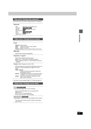 Page 2727
RQT7301
Playing back
This function works only when the elapsed play time is displayed.
§Only when you have selected “480P” in “TV Type” (➡page 14).
Play menu–Change play sequence
Repeat play
≥All[VCD] [CD] (excluding MP3 discs)
≥Chapter[RAM] [DVD-R] [DVD-V]
≥Group[DVD-A] [CD] (MP3 discs only)
≥PL (Play list)[RAM]
≥Title[RAM] [DVD-R] [DVD-V]
≥Tr a c k[DVD-A] [VCD] [CD]
Select “OFF” to cancel.
Video menu–Change picture quality
Picture
≥Normal:Default setting
≥Soft: Soft picture with fewer video...