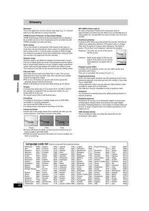 Page 4040
RQT7301
Reference
Glossary
Bitstream
This is the digital form of multi-channel audio data (e.g., 5.1 channel)
before it is decoded into its various channels.
CPRM (Content Protection for Recordable Media)
CPRM is technology used to protect broadcasts that are allowed to 
be recorded only once. Such broadcasts can be recorded only with 
CPRM compatible recorders and discs.
Down-mixing
This is the process of remixing the multi-channel audio found on 
some discs into two channels for stereo output. It is...