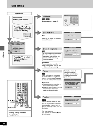 Page 3838
RQT6981
Editing
Disc setting
[RAM] [DVD-R]
Enter Title
[RAM]
If set, this will protect the disc from 
accidental erasure.
Disc Protection
Format
Finalize
[DVD-R](DVD-R recorded on this unit only)
You can play DVD-R on compatible 
DVD players by finalizing them on 
this unit, effectively making them into 
DVD-Video.
For your reference
The markers you entered (➜ page 
21) will be lost.
Prog #
Disc Protection
DISC SETTING
Enter Title
Off
FormatRETURNENTERSELECT
7
Used Total MarkFree
10 0 : 580 : 42 (SP)...