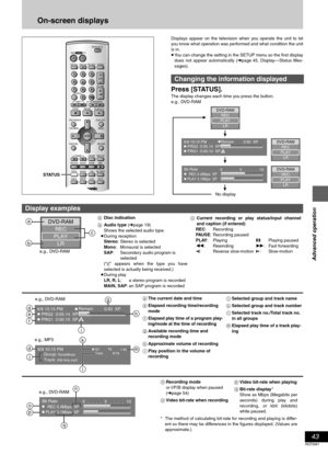 Page 4343
RQT6981
Advanced operation
On-screen displays
Displays appear on the television when you operate the unit to let
you know what operation was performed and what condition the unit
is in.
≥You can change the setting in the SETUP menu so the first display
does not appear automatically (➜page 45, Display—Status Mes-
sages).
Press [STATUS].
The display changes each time you press the button.
e.g., DVD-RAM
DV DTV
INPUT SELECTVCR Plus+OPEN/CLOSETV/VIDEO
CH
VOLUME
SKIP
DIRECT NAVIGATORPLAY LIST
TOP MENU...