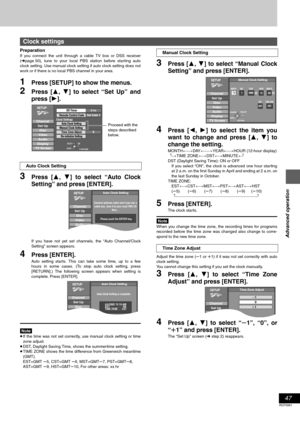 Page 4747
RQT6981
Advanced operation
Preparation
If you connect the unit through a cable TV box or DSS receiver
(➜page 50), tune to your local PBS station before starting auto
clock setting. Use manual clock setting if auto clock setting does not
work or if there is no local PBS channel in your area.
1Press [SETUP] to show the menus.
2Press [3, 4] to select “Set Up” and
press [1].
3Press [3, 4] to select “Auto Clock
Setting” and press [ENTER].
If you have not yet set channels, the “Auto Channel/Clock
Setting”...