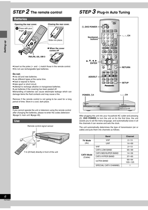 Page 66
RQT6981
Setting up
STEP 2The remote control
≥Insert so the poles (i and j) match those in the remote control.
≥Do not use rechargeable type batteries.
Do not:
≥mix old and new batteries.
≥use different types at the same time.
≥heat or expose to flame.
≥take apart or short circuit.
≥attempt to recharge alkaline or manganese batteries.
≥use batteries if the covering has been peeled off.
Mishandling of batteries can cause electrolyte leakage which can
damage items the fluid contacts and may cause a fire....